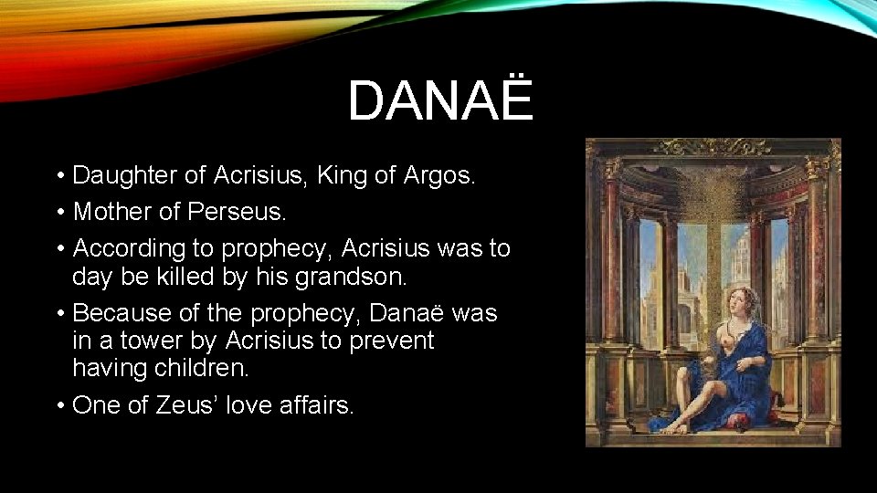 DANAЁ • Daughter of Acrisius, King of Argos. • Mother of Perseus. • According
