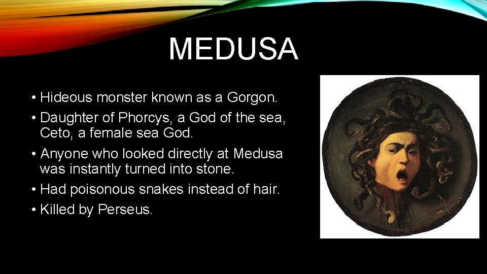 MEDUSA • Hideous monster known as a Gorgon. • Daughter of Phorcys, a God
