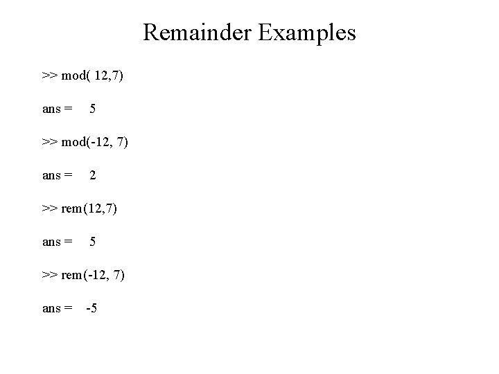 Remainder Examples >> mod( 12, 7) ans = 5 >> mod(-12, 7) ans =