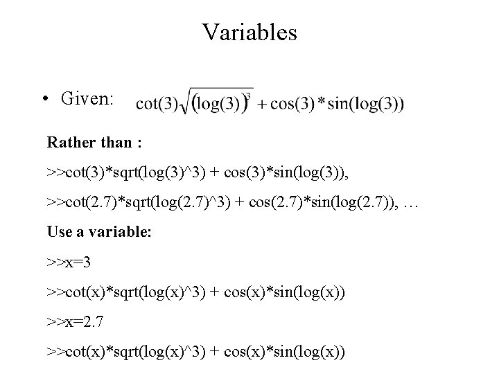 Variables • Given: Rather than : >>cot(3)*sqrt(log(3)^3) + cos(3)*sin(log(3)), >>cot(2. 7)*sqrt(log(2. 7)^3) + cos(2.