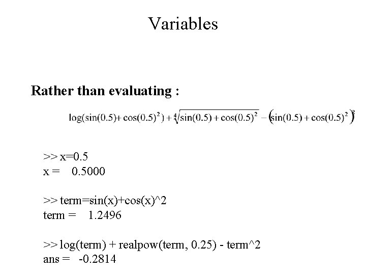 Variables Rather than evaluating : >> x=0. 5 x = 0. 5000 >> term=sin(x)+cos(x)^2