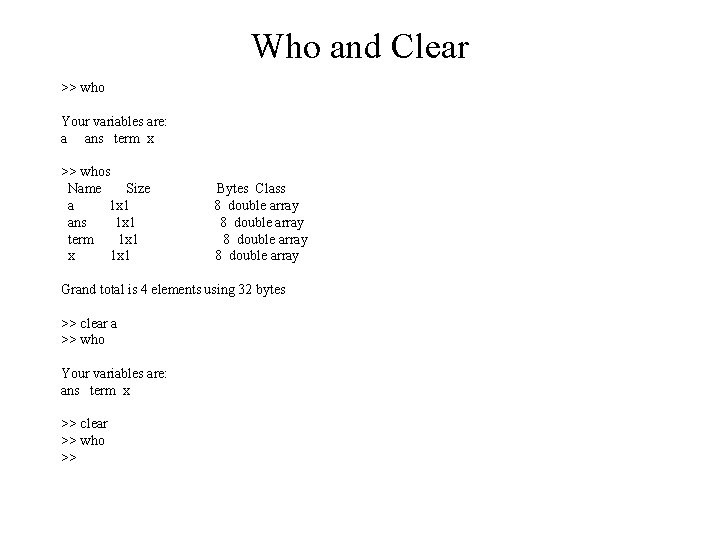 Who and Clear >> who Your variables are: a ans term x >> whos