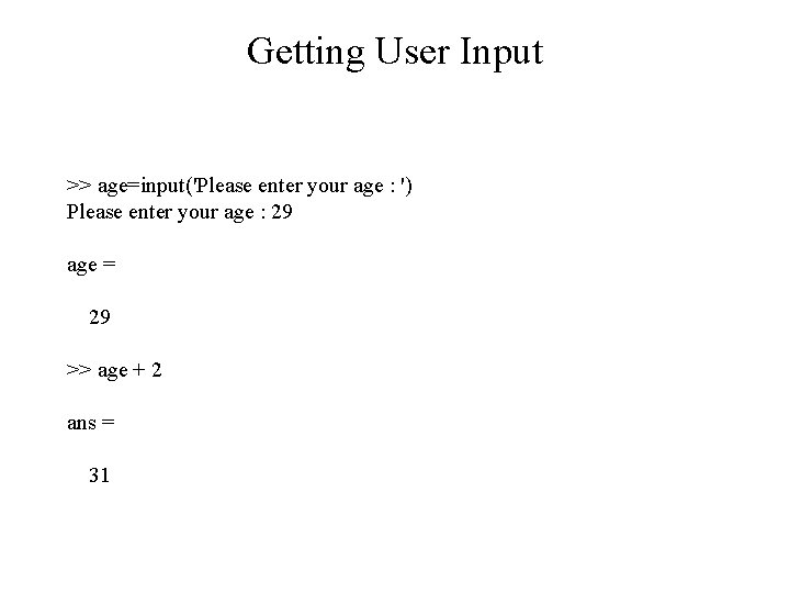 Getting User Input >> age=input('Please enter your age : ') Please enter your age