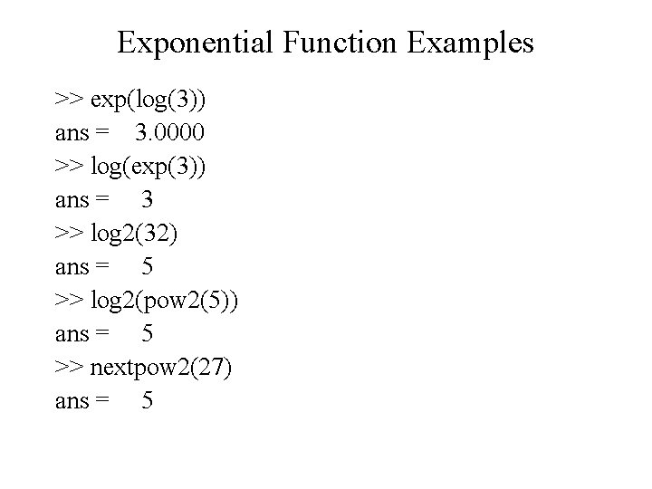 Exponential Function Examples >> exp(log(3)) ans = 3. 0000 >> log(exp(3)) ans = 3