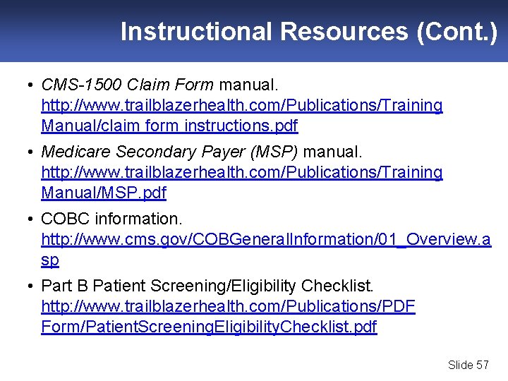 Instructional Resources (Cont. ) • CMS-1500 Claim Form manual. http: //www. trailblazerhealth. com/Publications/Training Manual/claim