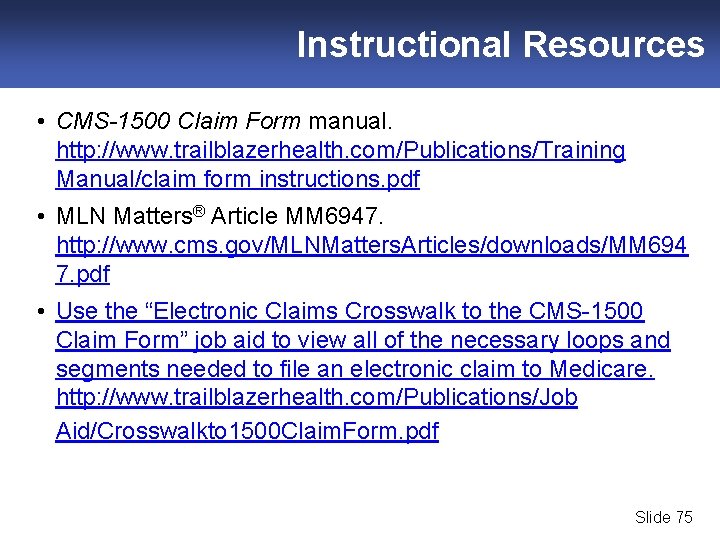 Instructional Resources • CMS-1500 Claim Form manual. http: //www. trailblazerhealth. com/Publications/Training Manual/claim form instructions.