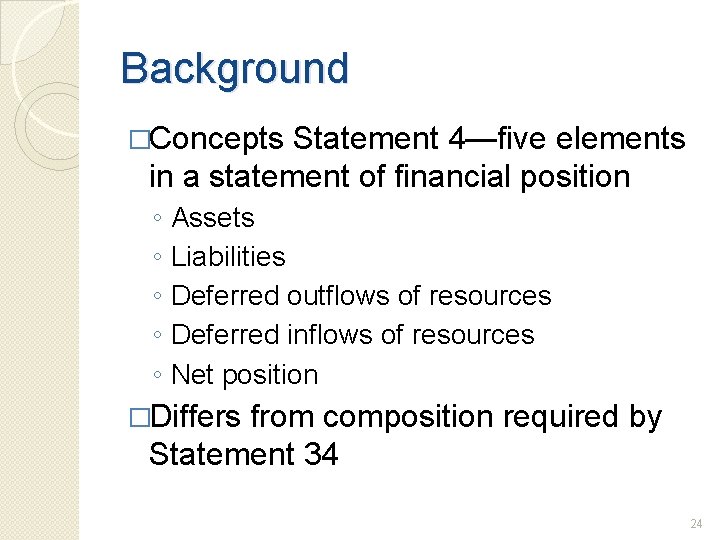 Background �Concepts Statement 4—five elements in a statement of financial position ◦ ◦ ◦