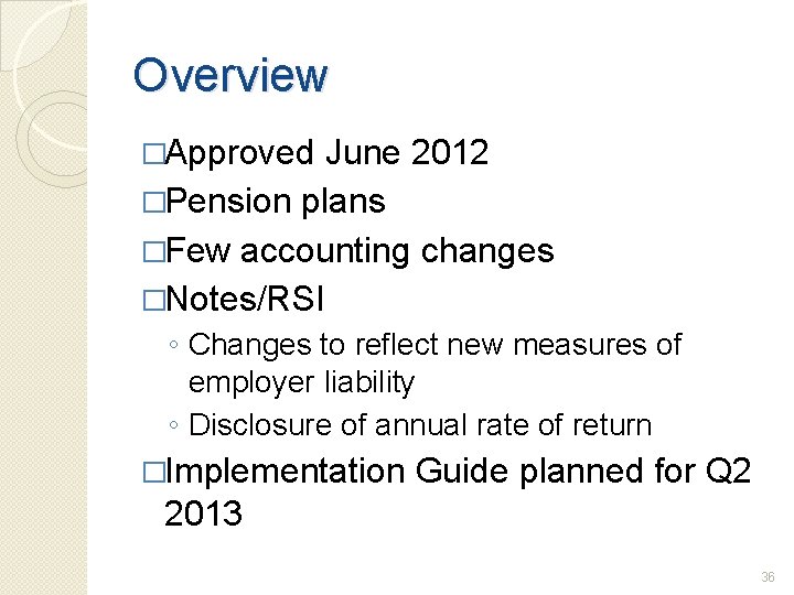 Overview �Approved June 2012 �Pension plans �Few accounting changes �Notes/RSI ◦ Changes to reflect