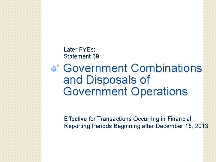 Later FYEs: Statement 69 Government Combinations and Disposals of Government Operations Effective for Transactions