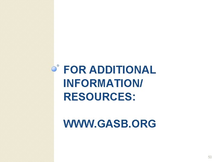 FOR ADDITIONAL INFORMATION/ RESOURCES: WWW. GASB. ORG 50 