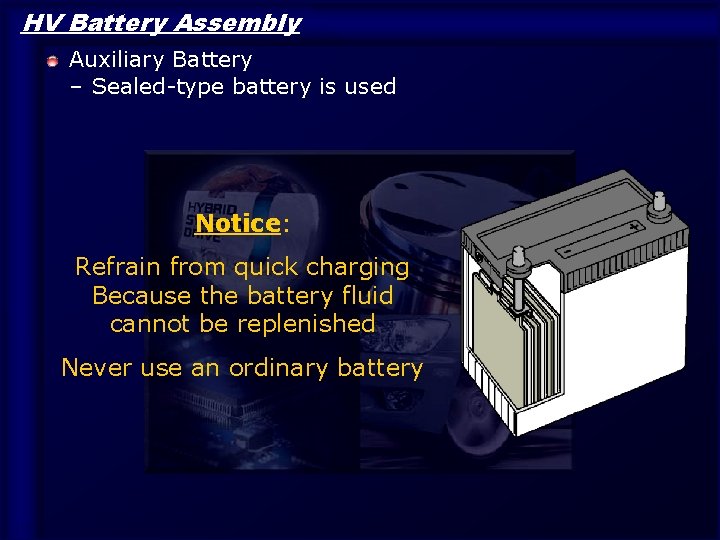 HV Battery Assembly Auxiliary Battery – Sealed-type battery is used Notice: Refrain from quick