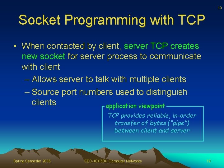 19 Socket Programming with TCP • When contacted by client, server TCP creates new