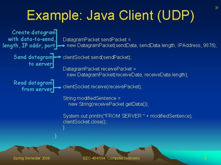 31 Example: Java Client (UDP) Create datagram with data-to-send, length, IP addr, port Send