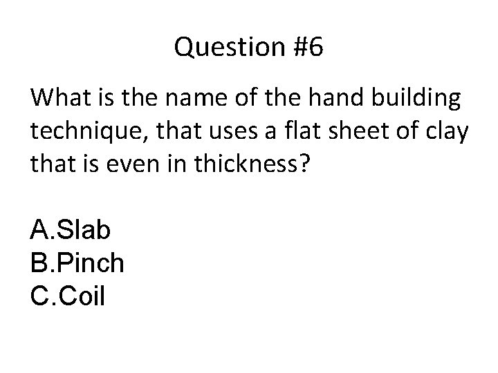 Question #6 What is the name of the hand building technique, that uses a
