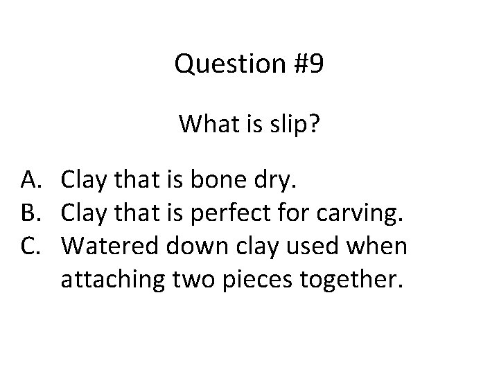 Question #9 What is slip? A. Clay that is bone dry. B. Clay that