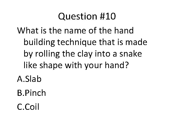 Question #10 What is the name of the hand building technique that is made