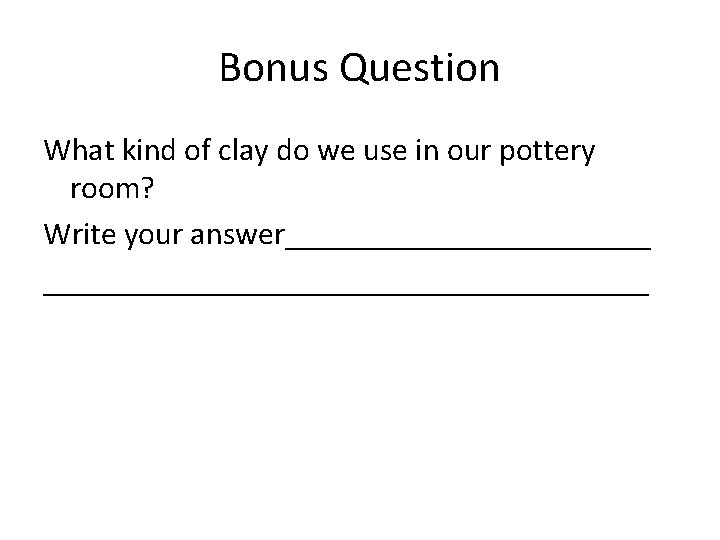 Bonus Question What kind of clay do we use in our pottery room? Write