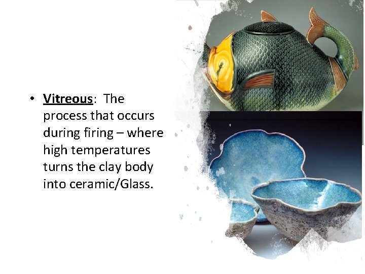  • Vitreous: The process that occurs during firing – where high temperatures turns