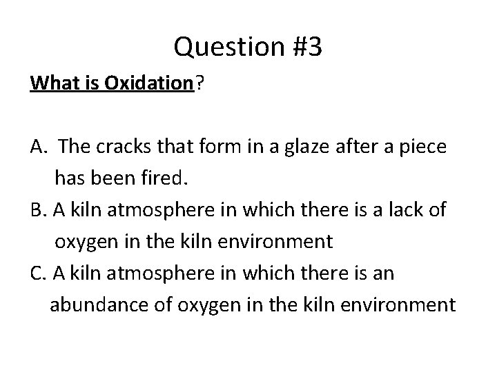Question #3 What is Oxidation? A. The cracks that form in a glaze after