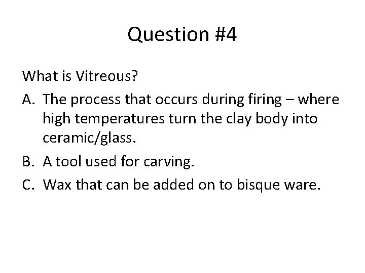 Question #4 What is Vitreous? A. The process that occurs during firing – where