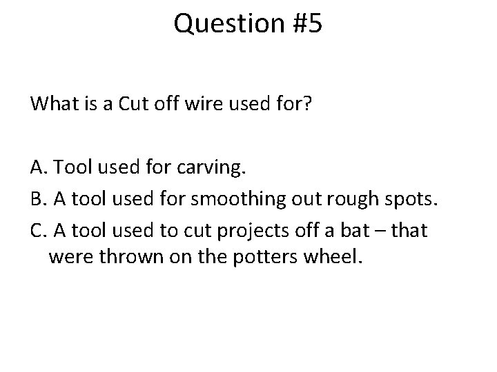 Question #5 What is a Cut off wire used for? A. Tool used for