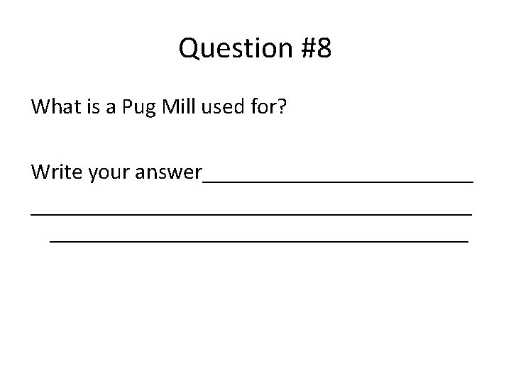 Question #8 What is a Pug Mill used for? Write your answer__________________________ 