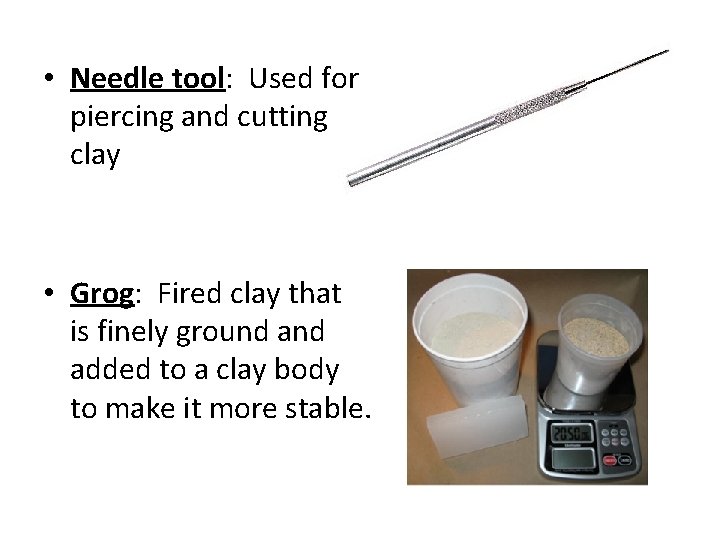  • Needle tool: Used for piercing and cutting clay • Grog: Fired clay