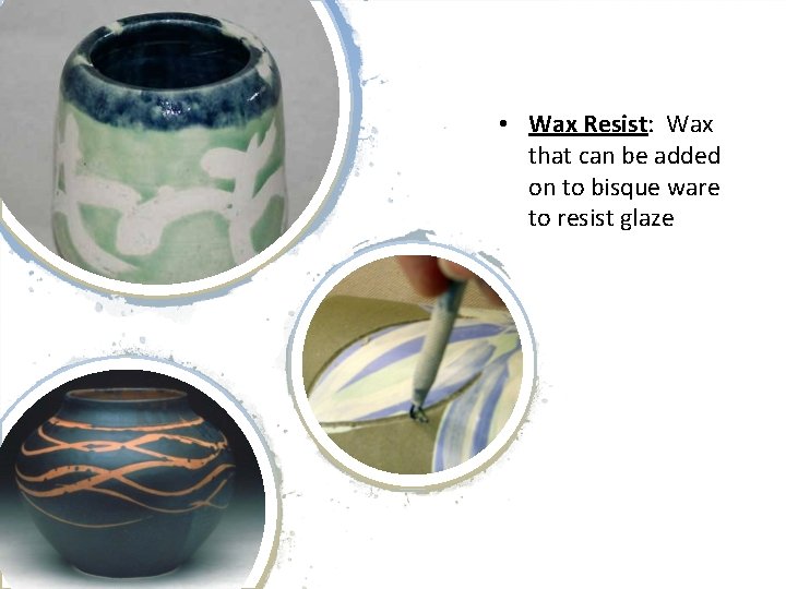  • Wax Resist: Wax that can be added on to bisque ware to