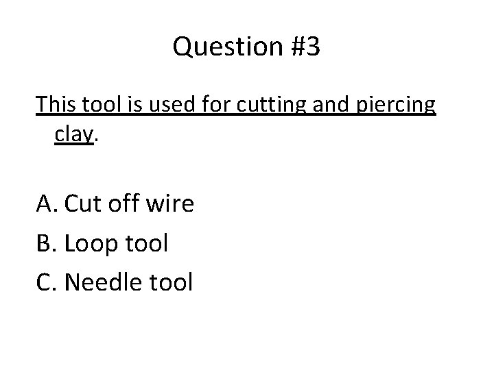 Question #3 This tool is used for cutting and piercing clay. A. Cut off
