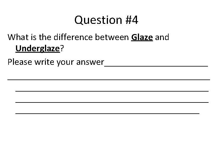 Question #4 What is the difference between Glaze and Underglaze? Please write your answer____________________________________________________