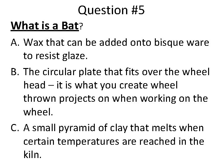Question #5 What is a Bat? A. Wax that can be added onto bisque