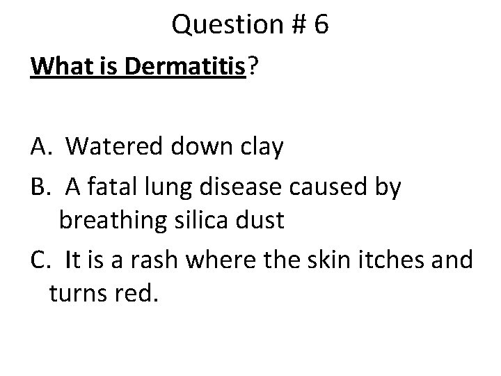 Question # 6 What is Dermatitis? A. Watered down clay B. A fatal lung