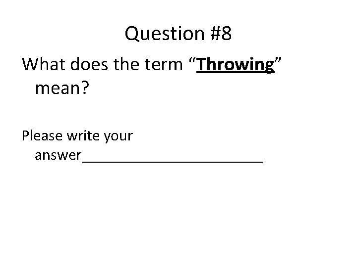 Question #8 What does the term “Throwing” mean? Please write your answer____________ 