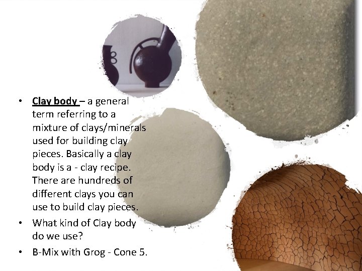  • Clay body – a general term referring to a mixture of clays/minerals