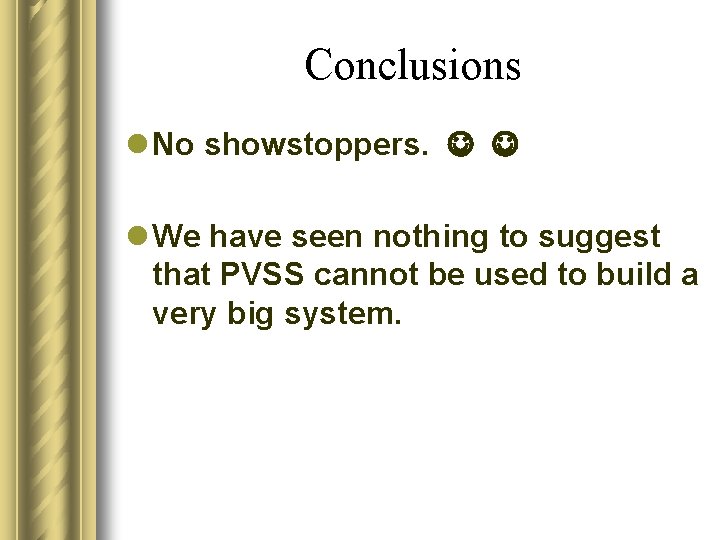 Conclusions l No showstoppers. l We have seen nothing to suggest that PVSS cannot