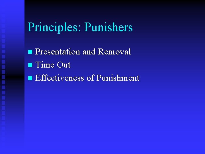 Principles: Punishers Presentation and Removal n Time Out n Effectiveness of Punishment n 