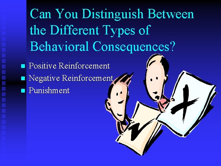 Can You Distinguish Between the Different Types of Behavioral Consequences? n n n Positive