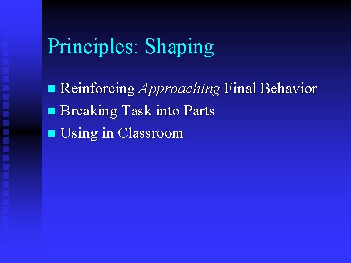 Principles: Shaping Reinforcing Approaching Final Behavior n Breaking Task into Parts n Using in