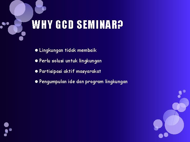 WHY GCD SEMINAR? Lingkungan tidak membaik Perlu solusi untuk lingkungan Partisipasi aktif masyarakat Pengumpulan