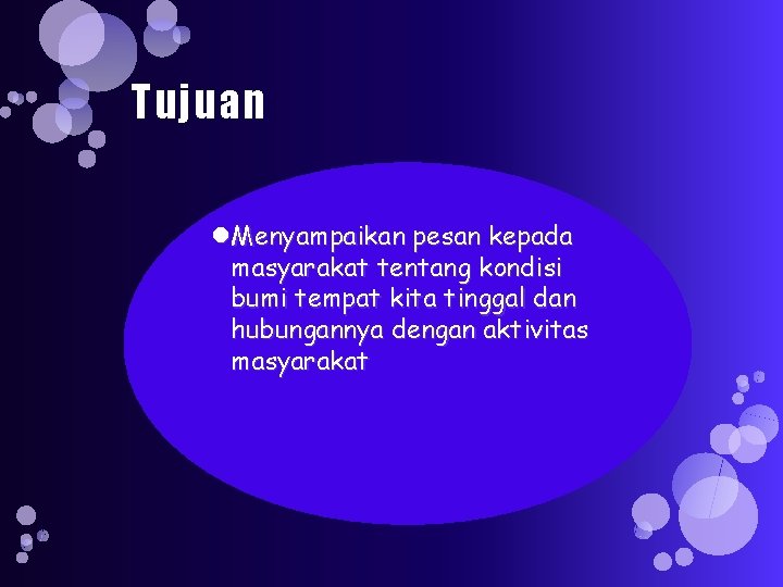 Tujuan Menyampaikan pesan kepada masyarakat tentang kondisi bumi tempat kita tinggal dan hubungannya dengan