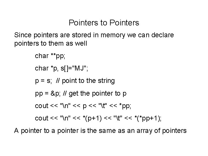 Pointers to Pointers Since pointers are stored in memory we can declare pointers to