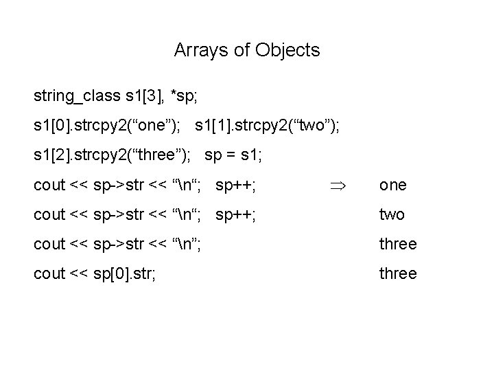 Arrays of Objects string_class s 1[3], *sp; s 1[0]. strcpy 2(“one”); s 1[1]. strcpy