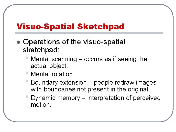 Visuo-Spatial Sketchpad l Operations of the visuo-spatial sketchpad: • Mental scanning – occurs as