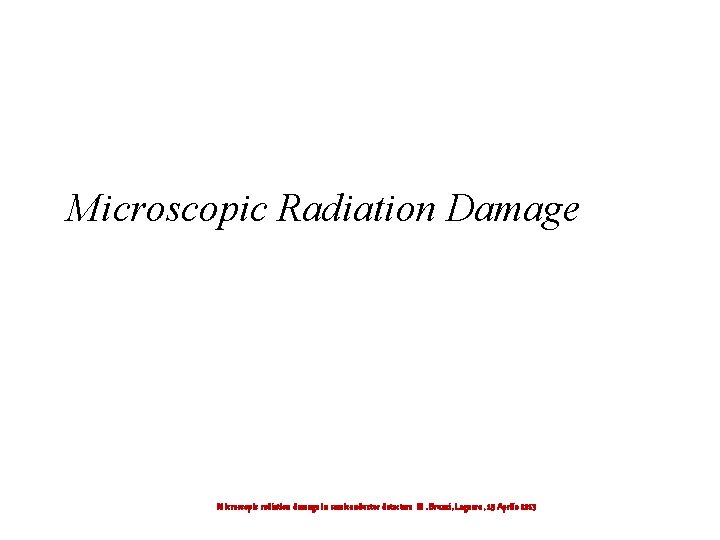 Microscopic Radiation Damage Microscopic radiation damage in semiconductor detectors M. Bruzzi, Legnaro, 15 Aprile
