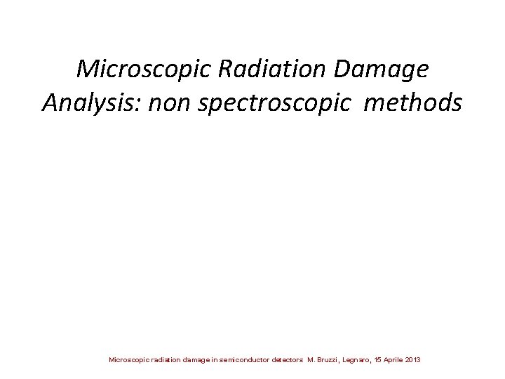 Microscopic Radiation Damage Analysis: non spectroscopic methods Microscopic radiation damage in semiconductor detectors M.