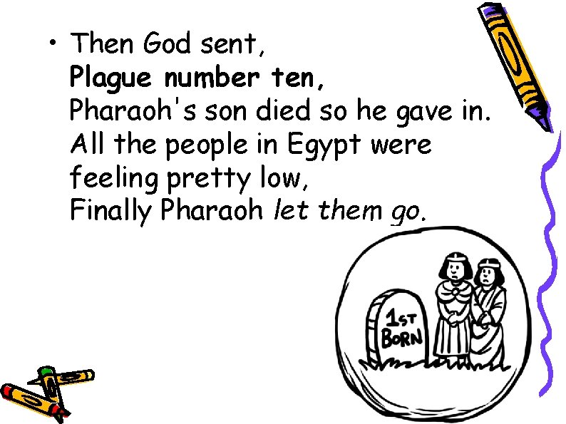  • Then God sent, Plague number ten, Pharaoh's son died so he gave