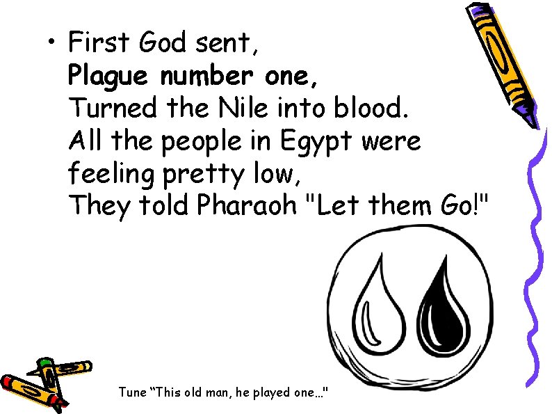  • First God sent, Plague number one, Turned the Nile into blood. All