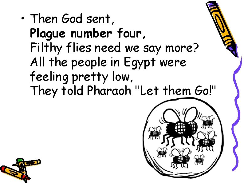  • Then God sent, Plague number four, Filthy flies need we say more?