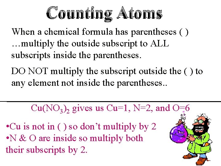 Counting Atoms When a chemical formula has parentheses ( ) …multiply the outside subscript Counting Atoms When a chemical formula has parentheses ( ) …multiply the outside subscript