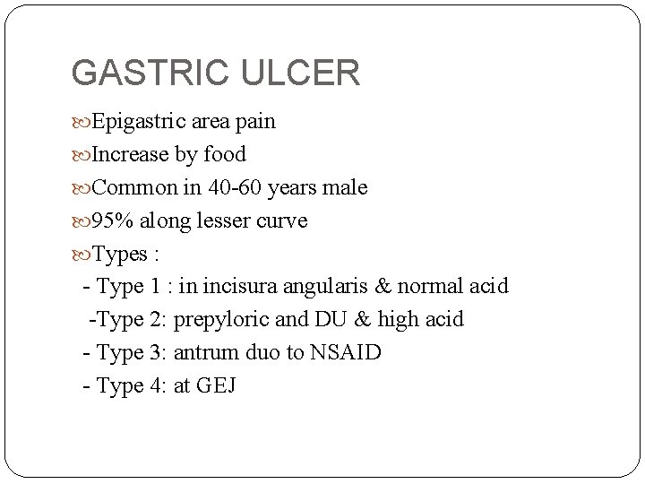 GASTRIC ULCER Epigastric area pain Increase by food Common in 40 -60 years male